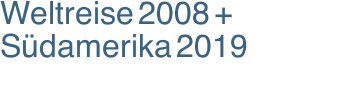 Weltreise 2008 + Südamerika 2019